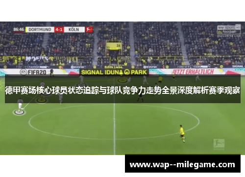 德甲赛场核心球员状态追踪与球队竞争力走势全景深度解析赛季观察 德甲赛场核心球员状态追踪与球队竞争力走势全景深度解析赛季观察