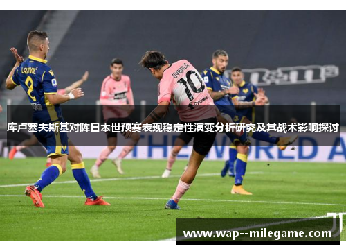 库卢塞夫斯基对阵日本世预赛表现稳定性演变分析研究及其战术影响探讨 库卢塞夫斯基对阵日本世预赛表现稳定性演变分析研究及其战术影响探讨