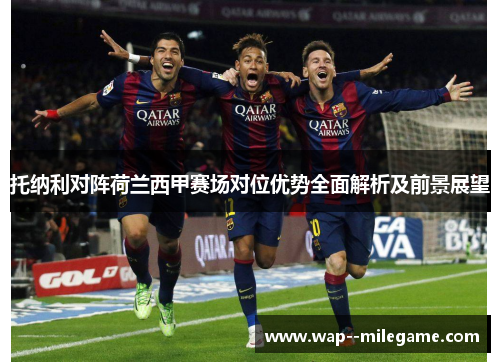 托纳利对阵荷兰西甲赛场对位优势全面解析及前景展望 托纳利对阵荷兰西甲赛场对位优势全面解析及前景展望