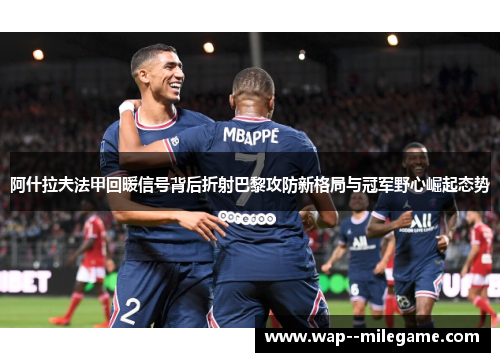 阿什拉夫法甲回暖信号背后折射巴黎攻防新格局与冠军野心崛起态势 阿什拉夫法甲回暖信号背后折射巴黎攻防新格局与冠军野心崛起态势