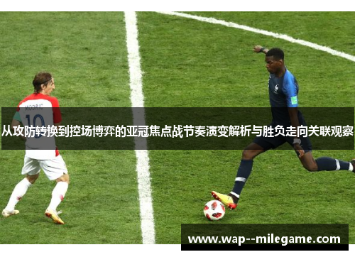 从攻防转换到控场博弈的亚冠焦点战节奏演变解析与胜负走向关联观察 从攻防转换到控场博弈的亚冠焦点战节奏演变解析与胜负走向关联观察