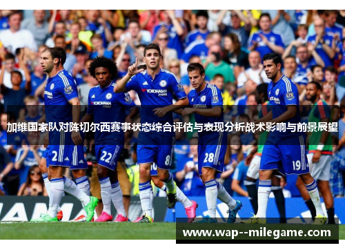 加维国家队对阵切尔西赛事状态综合评估与表现分析战术影响与前景展望 加维国家队对阵切尔西赛事状态综合评估与表现分析战术影响与前景展望