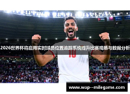 2026世界杯将启用实时球员位置追踪系统提升比赛观感与数据分析 2026世界杯将启用实时球员位置追踪系统提升比赛观感与数据分析