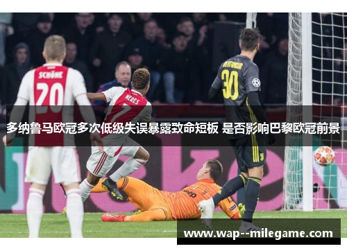 多纳鲁马欧冠多次低级失误暴露致命短板 是否影响巴黎欧冠前景