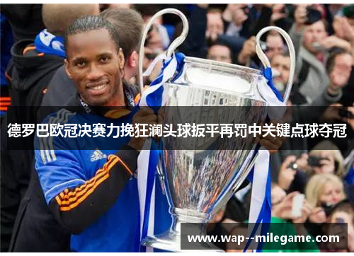 德罗巴欧冠决赛力挽狂澜头球扳平再罚中关键点球夺冠