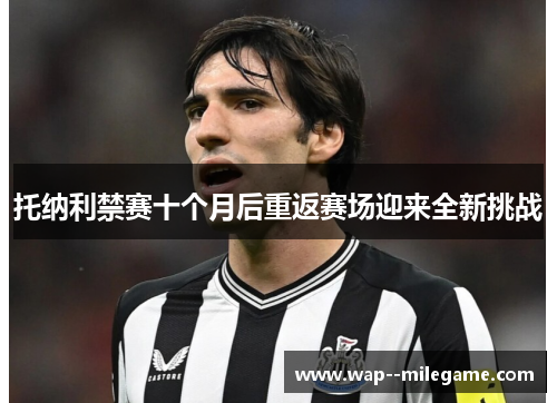 托纳利禁赛十个月后重返赛场迎来全新挑战 托纳利禁赛十个月后重返赛场迎来全新挑战
