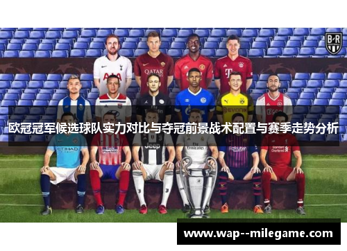 欧冠冠军候选球队实力对比与夺冠前景战术配置与赛季走势分析 欧冠冠军候选球队实力对比与夺冠前景战术配置与赛季走势分析