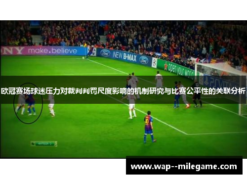 欧冠赛场球迷压力对裁判判罚尺度影响的机制研究与比赛公平性的关联分析 欧冠赛场球迷压力对裁判判罚尺度影响的机制研究与比赛公平性的关联分析