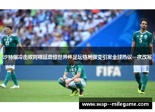 沙特爆冷击败阿根廷震惊世界杯足坛格局骤变引发全球热议一夜改写