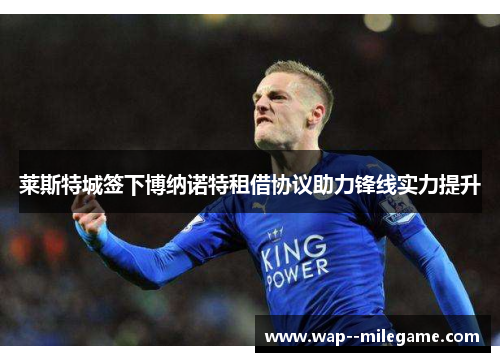 莱斯特城签下博纳诺特租借协议助力锋线实力提升 莱斯特城签下博纳诺特租借协议助力锋线实力提升