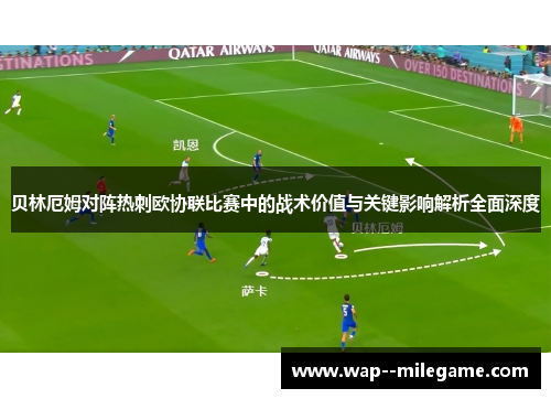 贝林厄姆对阵热刺欧协联比赛中的战术价值与关键影响解析全面深度 贝林厄姆对阵热刺欧协联比赛中的战术价值与关键影响解析全面深度