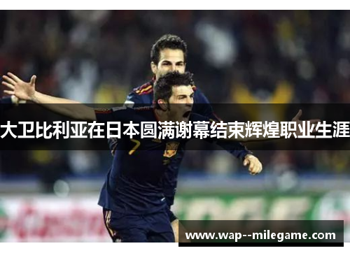 大卫比利亚在日本圆满谢幕结束辉煌职业生涯