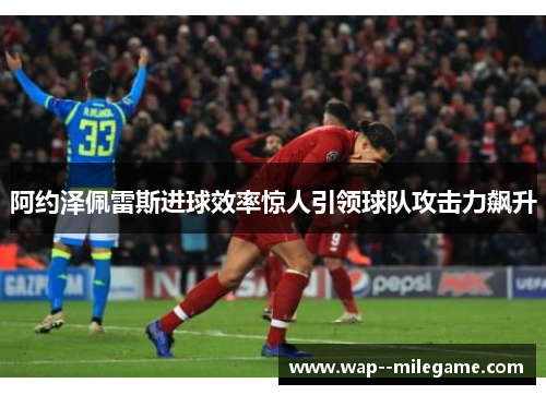 阿约泽佩雷斯进球效率惊人引领球队攻击力飙升 阿约泽佩雷斯进球效率惊人引领球队攻击力飙升