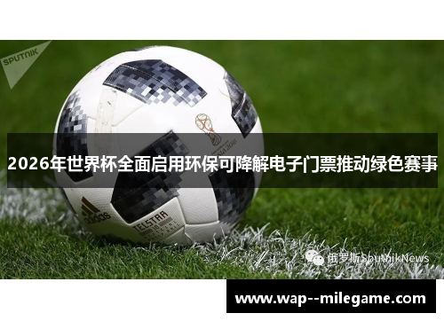 2026年世界杯全面启用环保可降解电子门票推动绿色赛事 2026年世界杯全面启用环保可降解电子门票推动绿色赛事