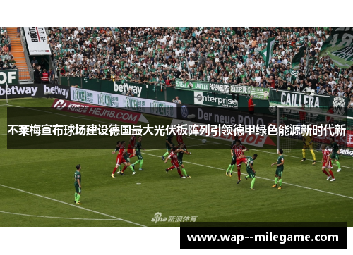 不莱梅宣布球场建设德国最大光伏板阵列引领德甲绿色能源新时代新