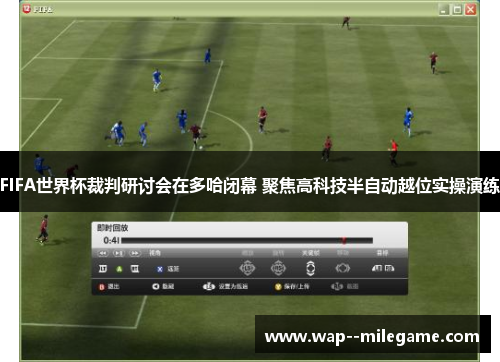 FIFA世界杯裁判研讨会在多哈闭幕 聚焦高科技半自动越位实操演练 FIFA世界杯裁判研讨会在多哈闭幕 聚焦高科技半自动越位实操演练