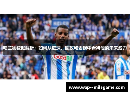 哈兰德数据解析:如何从进球、助攻和表现中看待他的未来潜力 哈兰德数据解析:如何从进球、助攻和表现中看待他的未来潜力