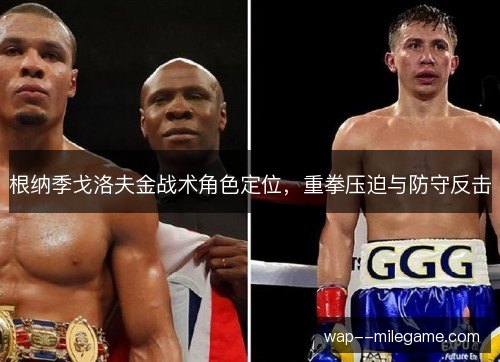 根纳季戈洛夫金战术角色定位,重拳压迫与防守反击 根纳季戈洛夫金战术角色定位,重拳压迫与防守反击