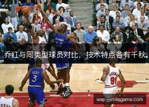 乔红与同类型球员对比,技术特点各有千秋 乔红与同类型球员对比,技术特点各有千秋